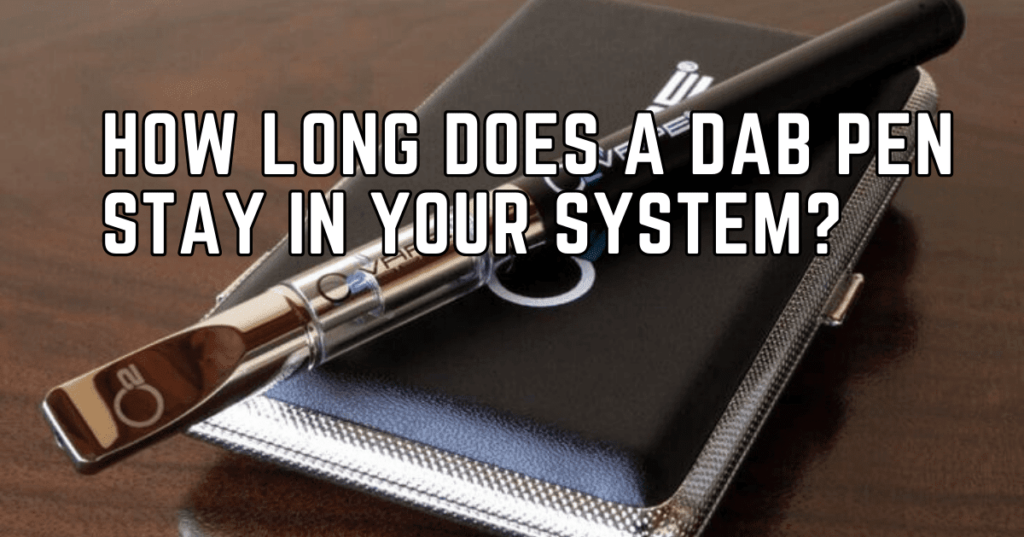 How long does Dab Pen Stay In Your System