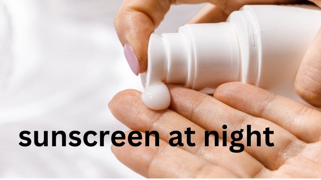 sunscreen at night